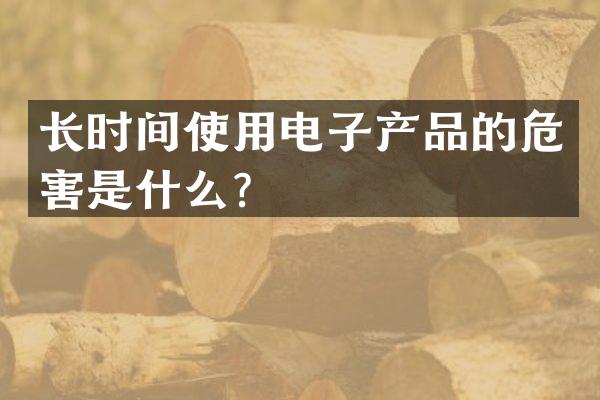 长时间使用电子产品的危害是什么？