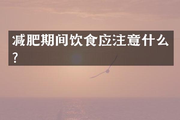 减肥期间饮食应注意什么？