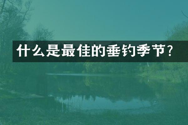 什么是最佳的垂钓季节？