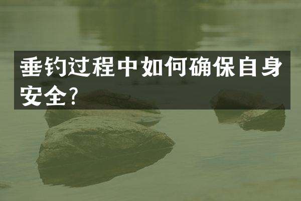 垂钓过程中如何确保自身安全？