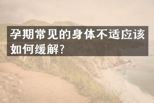 孕期常见的身体不适应该如何缓解？