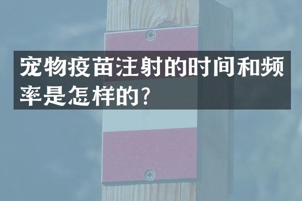 宠物疫苗注射的时间和频率是怎样的？