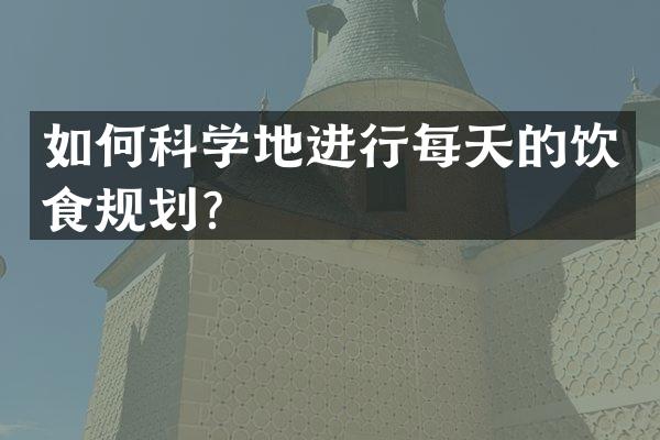 如何科学地进行每天的饮食规划？