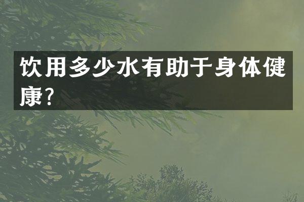 饮用多少水有助于身体健康？