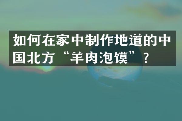 如何在家中制作地道的中国北方&ldquo;羊肉泡馍&rdquo;？