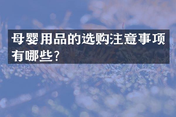 母婴用品的选购注意事项有哪些？