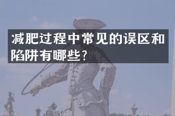 减肥过程中常见的误区和陷阱有哪些？