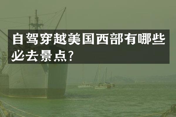 自驾穿越美国西部有哪些必去景点？