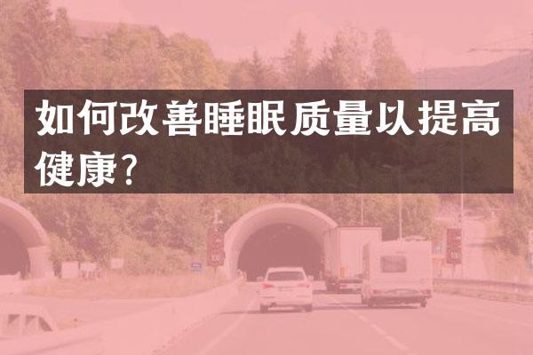 如何改善睡眠质量以提高健康？