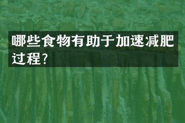 哪些食物有助于加速减肥过程？
