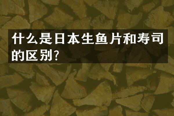 什么是日本生鱼片和寿司的区别？