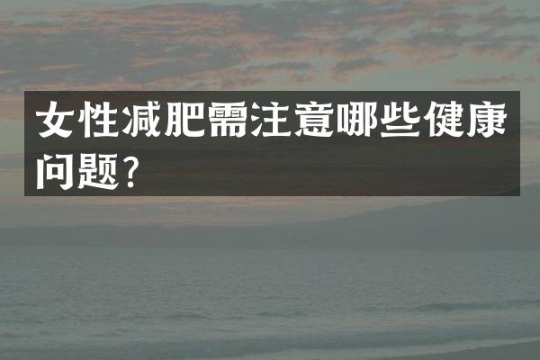 女性减肥需注意哪些健康问题？