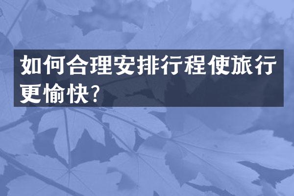 如何合理安排行程使旅行更愉快？