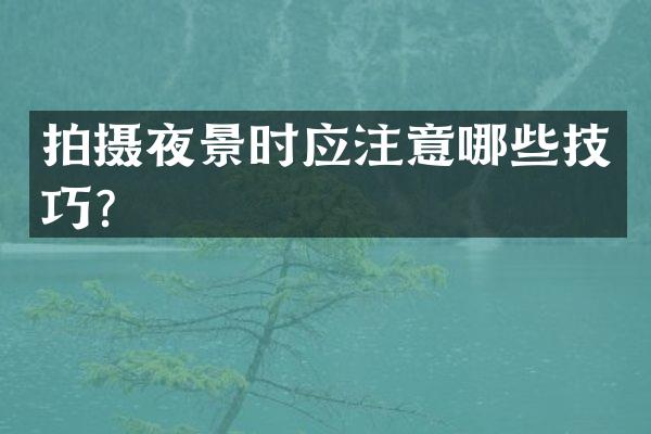 拍摄夜景时应注意哪些技巧？
