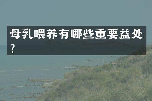 母乳喂养有哪些重要益处？