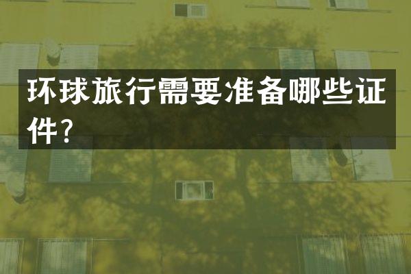环球旅行需要准备哪些证件？