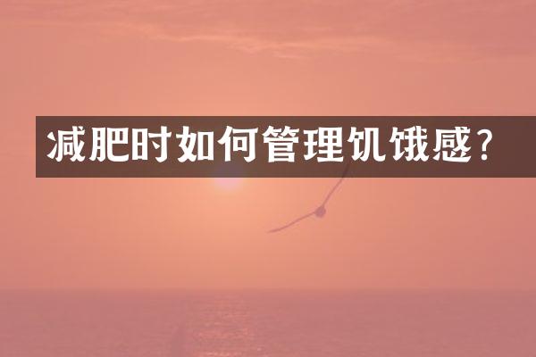 减肥时如何管理饥饿感？