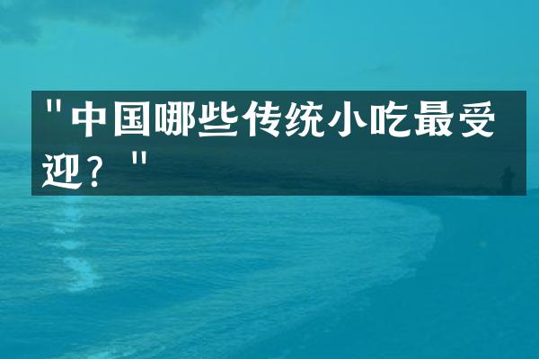 "中国哪些传统小吃最受欢迎？"