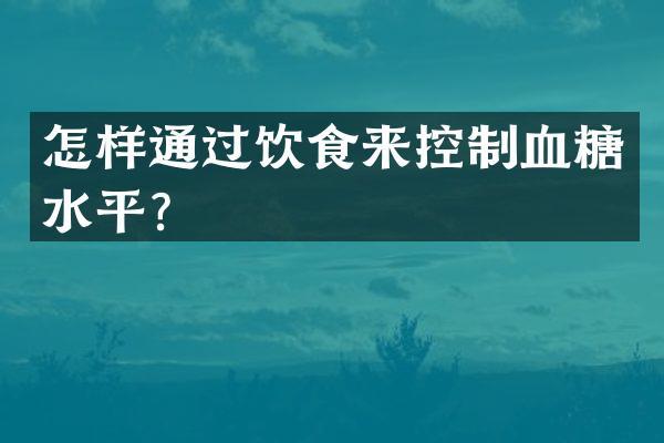 怎样通过饮食来控制血糖水平？