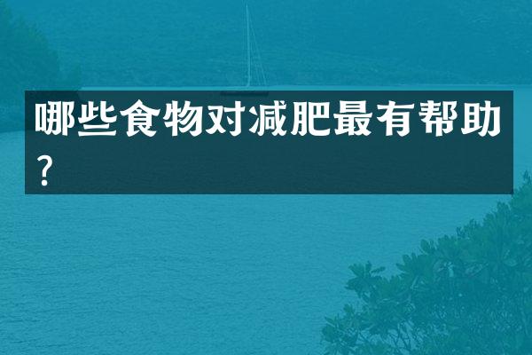 哪些食物对减肥最有帮助？