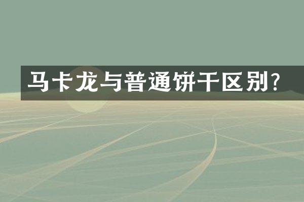 马卡龙与普通饼干区别？