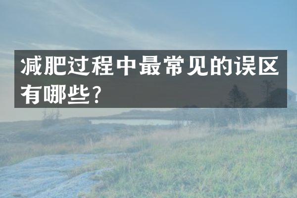 减肥过程中最常见的误区有哪些？