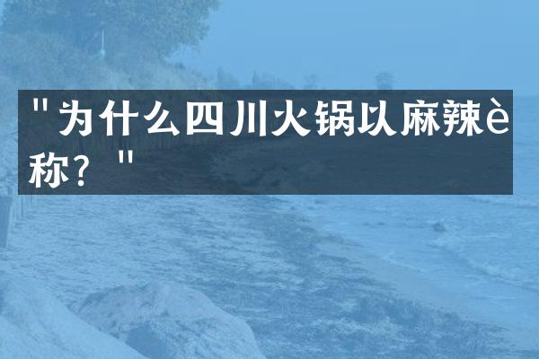 "为什么四川火锅以麻辣著称？"