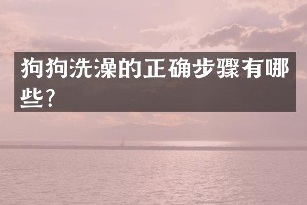 狗狗洗澡的正确步骤有哪些？