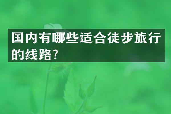 国内有哪些适合徒步旅行的线路?