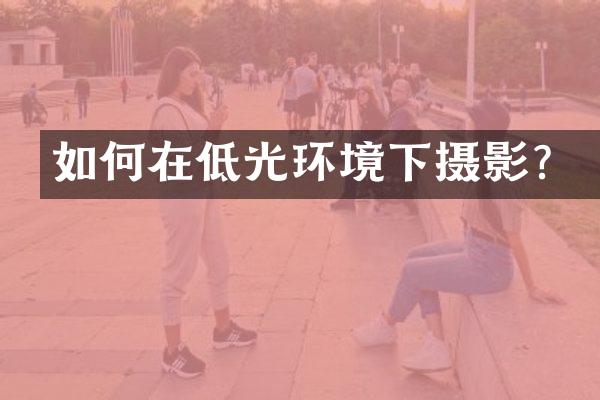 如何在低光环境下摄影？