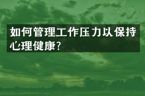 如何管理工作压力以保持心理健康？
