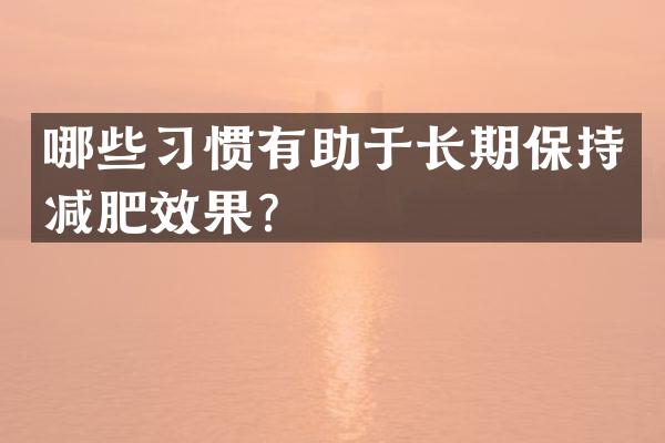 哪些习惯有助于长期保持减肥效果？