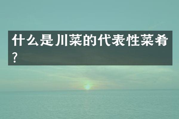 什么是川菜的代表性菜肴？