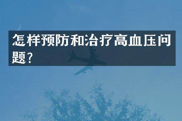 怎样预防和治疗高血压问题？