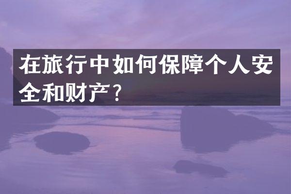 在旅行中如何保障个人安全和财产？