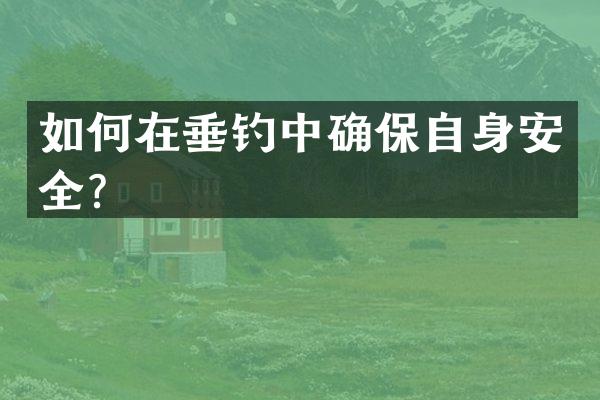 如何在垂钓中确保自身安全？