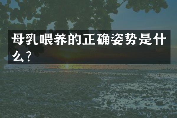 母乳喂养的正确姿势是什么？