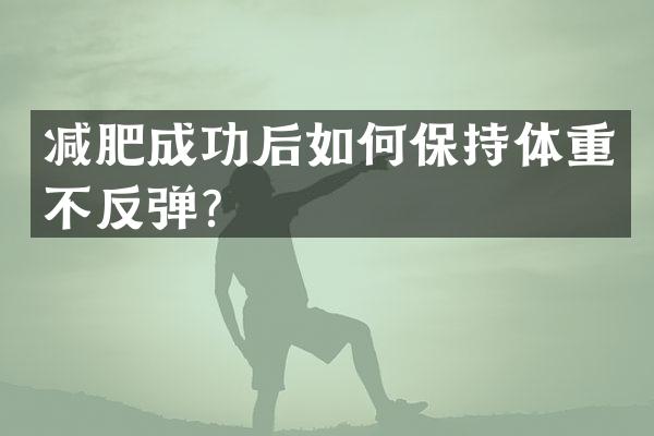 减肥成功后如何保持体重不反弹？