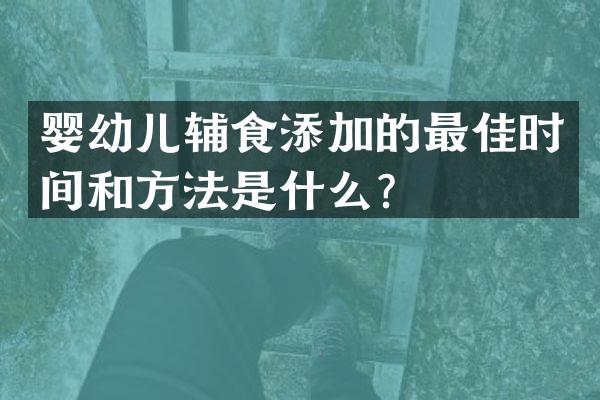 婴幼儿辅食添加的最佳时间和方法是什么？