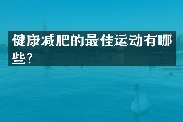健康减肥的最佳运动有哪些？