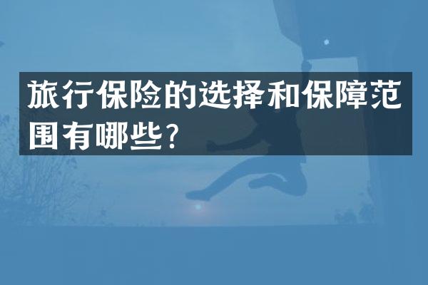旅行保险的选择和保障范围有哪些？