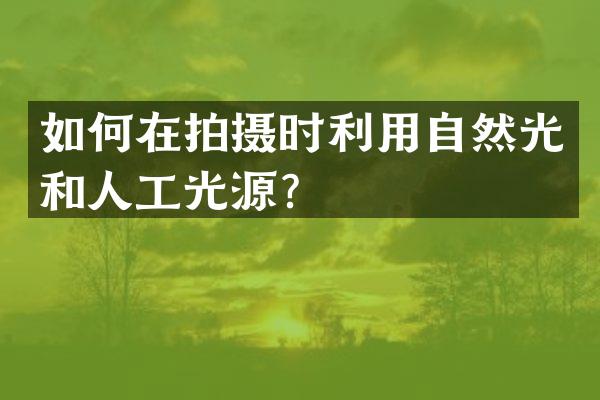 如何在拍摄时利用自然光和人工光源？