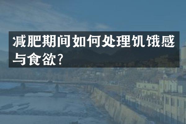 减肥期间如何处理饥饿感与食欲？