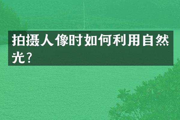 拍摄人像时如何利用自然光？