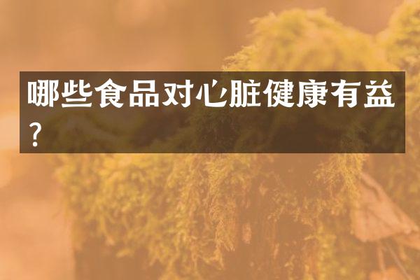 哪些食品对心脏健康有益？