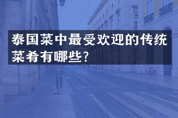 泰国菜中最受欢迎的传统菜肴有哪些？