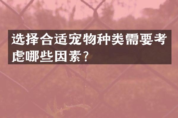 选择合适宠物种类需要考虑哪些因素？