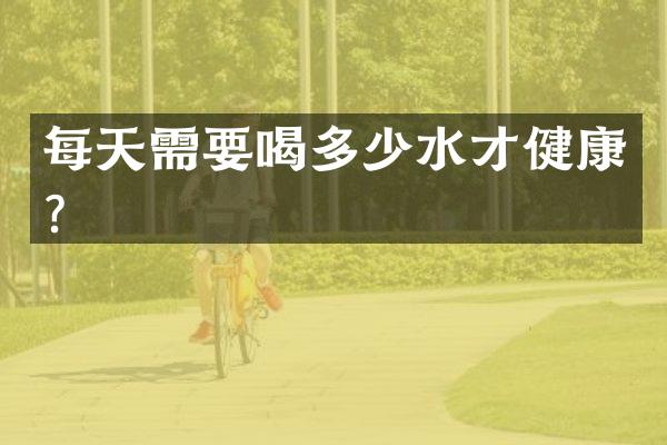 每天需要喝多少水才健康？
