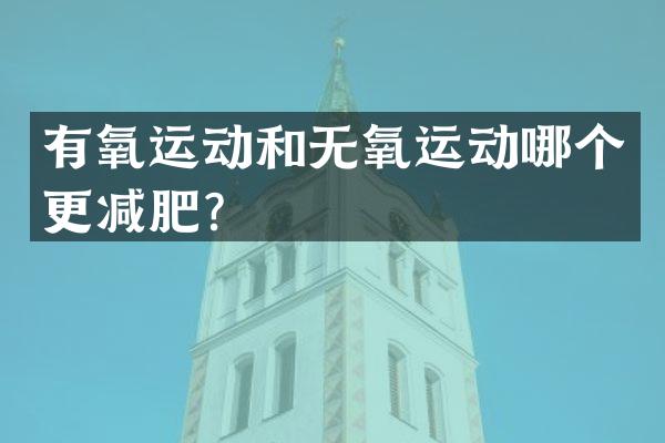 有氧运动和无氧运动哪个更减肥？