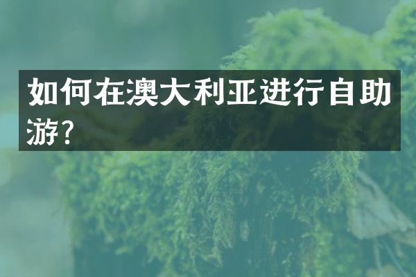 如何在澳大利亚进行自助游？